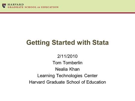 Getting Started with Stata 2/11/2010 Tom Tomberlin Nealia Khan Learning Technologies Center Harvard Graduate School of Education.