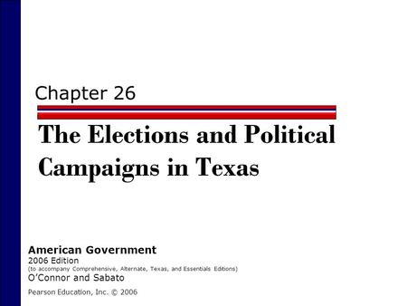 Chapter 26 The Elections and Political Campaigns in Texas Pearson Education, Inc. © 2006 American Government 2006 Edition (to accompany Comprehensive,