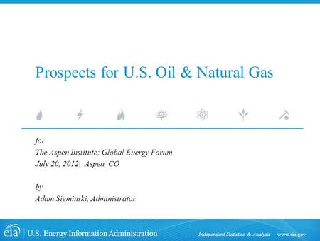 Www.eia.gov U.S. Energy Information Administration Independent Statistics & Analysis Prospects for U.S. Oil & Natural Gas for The Aspen Institute: Global.