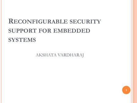 R ECONFIGURABLE SECURITY SUPPORT FOR EMBEDDED SYSTEMS 1 AKSHATA VARDHARAJ.