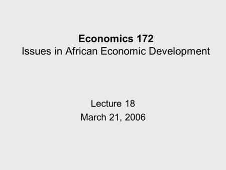 Economics 172 Issues in African Economic Development Lecture 18 March 21, 2006.