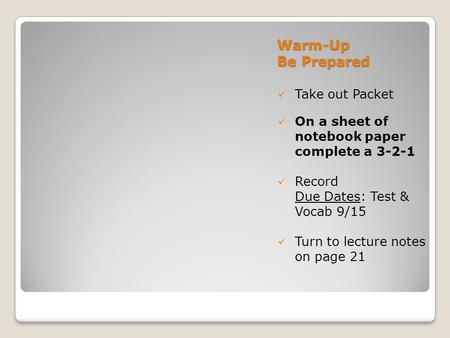 Warm-Up Be Prepared Take out Packet On a sheet of notebook paper complete a 3-2-1 Record Due Dates: Test & Vocab 9/15 Turn to lecture notes on page 21.