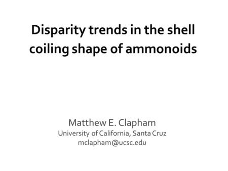 Matthew E. Clapham University of California, Santa Cruz Disparity trends in the shell coiling shape of ammonoids.