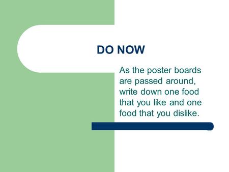 DO NOW As the poster boards are passed around, write down one food that you like and one food that you dislike.