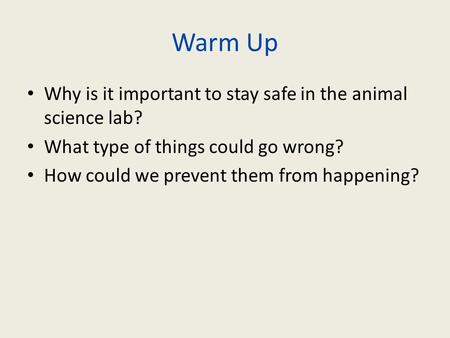 Warm Up Why is it important to stay safe in the animal science lab? What type of things could go wrong? How could we prevent them from happening?