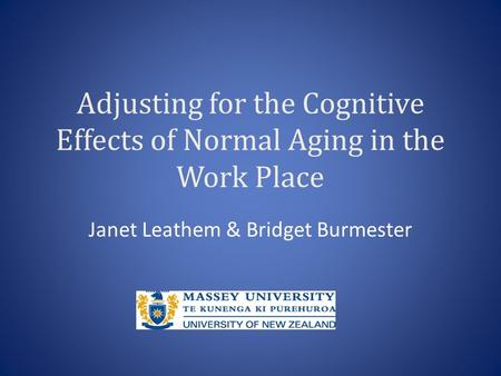 Adjusting for the Cognitive Effects of Normal Aging in the Work Place Janet Leathem & Bridget Burmester.