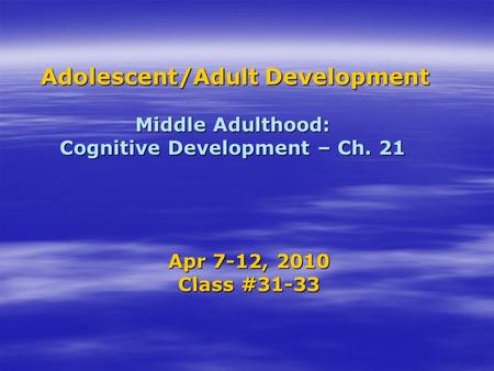 Adolescent/Adult Development Middle Adulthood: Cognitive Development – Ch. 21 Adolescent/Adult Development Middle Adulthood: Cognitive Development – Ch.