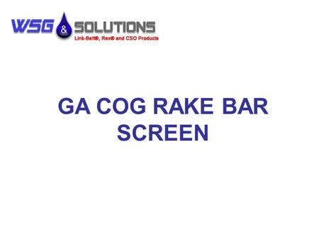 GA COG RAKE BAR SCREEN. GA Cog Rake Bar Screen Channel width 1’-0” to 12’-0” Side frames 3/8” x 25” Screen angle 60º to 85º Spacing 1/4” and up Max water.