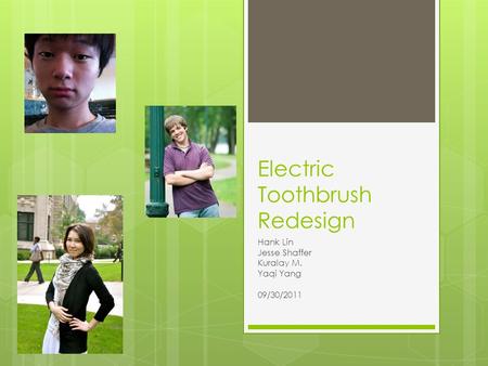 Electric Toothbrush Redesign Hank Lin Jesse Shaffer Kuralay M. Yaqi Yang 09/30/2011.