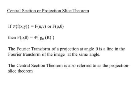 If F {f(x,y)} = F(u,v) or F( ,  ) then F( ,  ) = F { g  (R) } The Fourier Transform of a projection at angle  is a line in the Fourier transform.