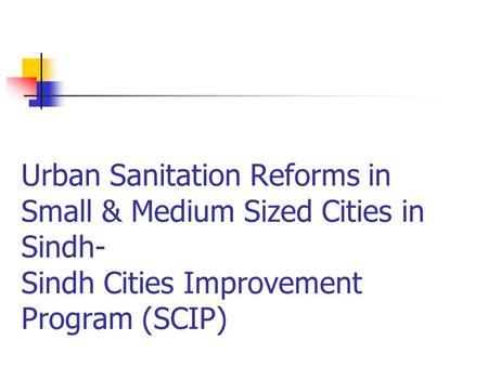 Urban Sanitation Reforms in Small & Medium Sized Cities in Sindh- Sindh Cities Improvement Program (SCIP)