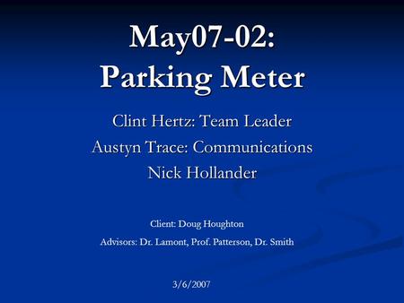 May07-02: Parking Meter Clint Hertz: Team Leader Austyn Trace: Communications Nick Hollander Client: Doug Houghton Advisors: Dr. Lamont, Prof. Patterson,