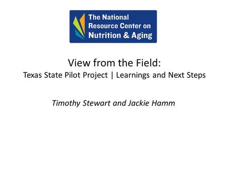 View from the Field: Texas State Pilot Project | Learnings and Next Steps Timothy Stewart and Jackie Hamm.