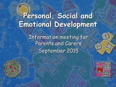 Personal, Social and Emotional Development Information meeting for Parents and Carers September 2015.