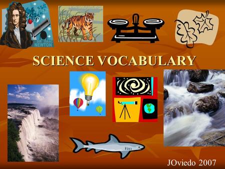 SCIENCE VOCABULARY JOviedo 2007 adaptations The ability of an animal to change in order to survive its environment. Body parts & coverings that help.