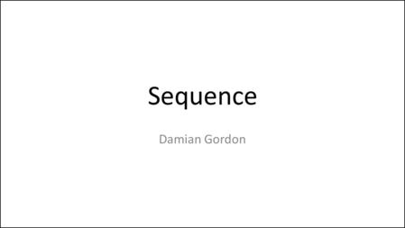 Sequence Damian Gordon. Pseudocode When we write programs, we assume that the computer executes the program starting at the beginning and working its.