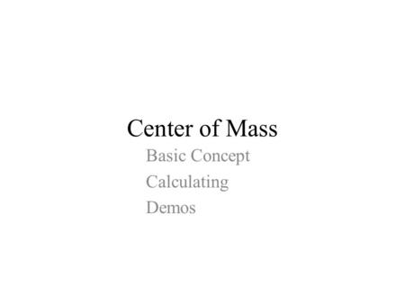 Center of Mass Basic Concept Calculating Demos. Center of Mass: Point at which mass seems to be concentrated Balance Point Rotation about.