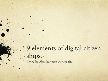 9 elements of digital citizen ships. Done by Abdulrahman Asheer 6B.