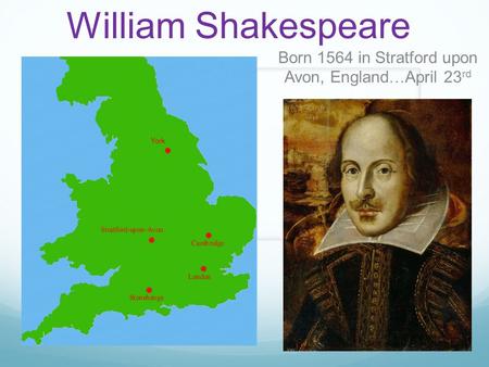 William Shakespeare Born 1564 in Stratford upon Avon, England … April 23 rd.