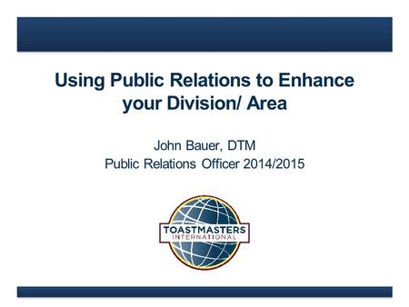 Using Public Relations to Enhance your Division/ Area John Bauer, DTM Public Relations Officer 2014/2015.