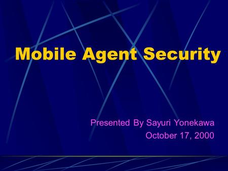 Mobile Agent Security Presented By Sayuri Yonekawa October 17, 2000.