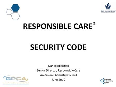 RESPONSIBLE CARE ® SECURITY CODE Daniel Roczniak Senior Director, Responsible Care American Chemistry Council June 2010.