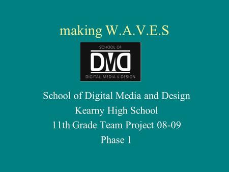 Making W.A.V.E.S School of Digital Media and Design Kearny High School 11th Grade Team Project 08-09 Phase 1.