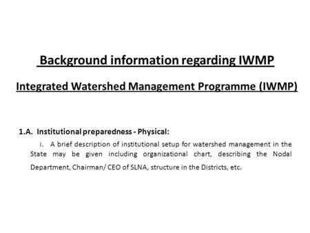 Background information regarding IWMP Integrated Watershed Management Programme (IWMP) 1.A. Institutional preparedness - Physical: i. A brief description.