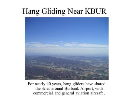 Hang Gliding Near KBUR For nearly 40 years, hang gliders have shared the skies around Burbank Airport, with commercial and general aviation aircraft.