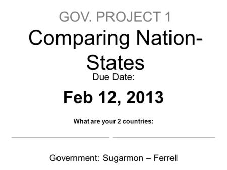 GOV. PROJECT 1 Comparing Nation- States Due Date: Feb 12, 2013 What are your 2 countries: ______________________ _______________________ Government: Sugarmon.