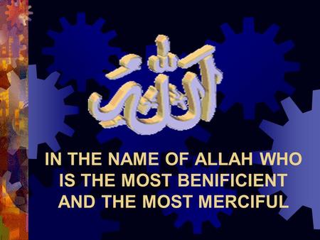 IN THE NAME OF ALLAH WHO IS THE MOST BENIFICIENT AND THE MOST MERCIFUL.