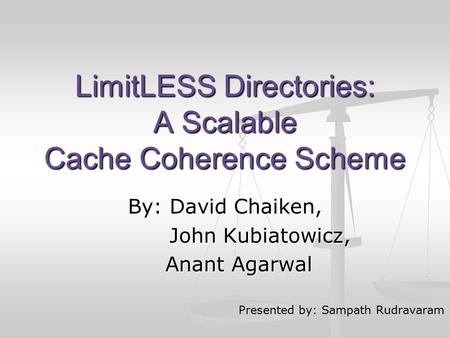 LimitLESS Directories: A Scalable Cache Coherence Scheme By: David Chaiken, John Kubiatowicz, John Kubiatowicz, Anant Agarwal Anant Agarwal Presented by: