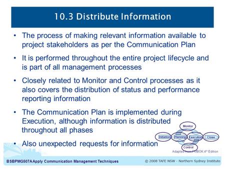 BSBPMG507A Apply Communication Management Techniques 10.3 Distribute Information The process of making relevant information available to project stakeholders.