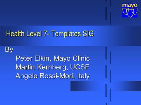 Health Level 7- Templates SIG By Peter Elkin, Mayo Clinic Martin Kernberg, UCSF Angelo Rossi-Mori, Italy.