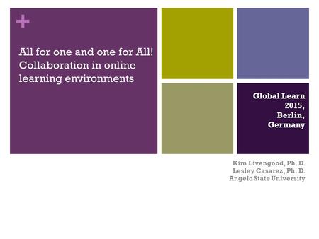 + All for one and one for All! Collaboration in online learning environments Kim Livengood, Ph. D. Lesley Casarez, Ph. D. Angelo State University Global.