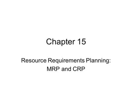 Chapter 15 Resource Requirements Planning: MRP and CRP.