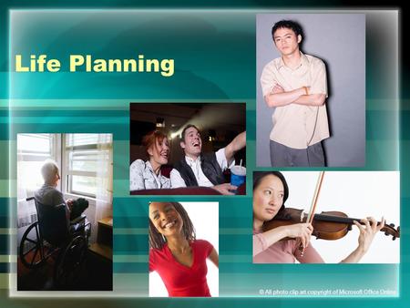 Life Planning © All photo clip art copyright of Microsoft Office Online.