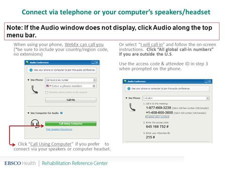 Connect via telephone or your computer’s speakers/headset When using your phone, WebEx can call you (*be sure to include your country/region code, no extensions)