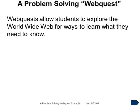 A Problem Solving Webquest Example /mb 9.22.09 A Problem Solving “Webquest” Webquests allow students to explore the World Wide Web for ways to learn what.