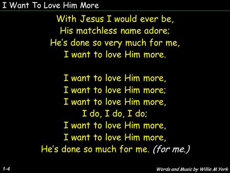 I Want To Love Him More 1-4 With Jesus I would ever be, His matchless name adore; He’s done so very much for me, I want to love Him more. I want to love.