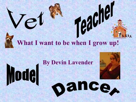 What I want to be when I grow up! By Devin Lavender.