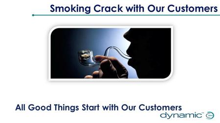 All Good Things Start with Our Customers Smoking Crack with Our Customers.