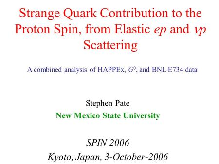 Strange Quark Contribution to the Proton Spin, from Elastic ep and p Scattering Stephen Pate New Mexico State University SPIN 2006 Kyoto, Japan, 3-October-2006.