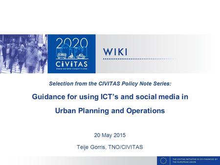 Selection from the CIVITAS Policy Note Series: Guidance for using ICT’s and social media in Urban Planning and Operations 20 May 2015 Teije Gorris, TNO/CIVITAS.