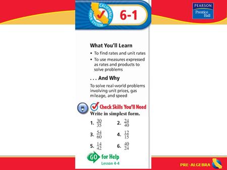 PRE-ALGEBRA. Lesson 6-1 Warm-Up PRE-ALGEBRA What is a “ratio”? How do you write a ratio? ratio: a comparison of two numbers by division – There are three.