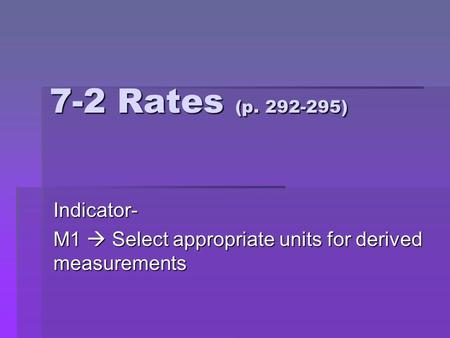 7-2 Rates (p. 292-295) Indicator- M1  Select appropriate units for derived measurements.