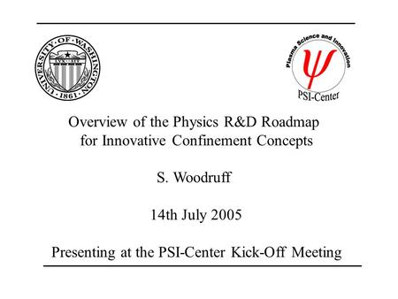 Overview of the Physics R&D Roadmap for Innovative Confinement Concepts S. Woodruff 14th July 2005 Presenting at the PSI-Center Kick-Off Meeting.