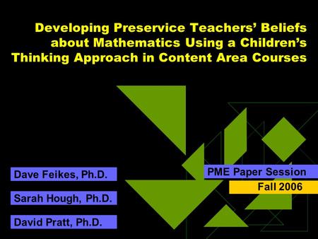 Developing Preservice Teachers’ Beliefs about Mathematics Using a Children’s Thinking Approach in Content Area Courses PME Paper Session Sarah Hough, Ph.D.