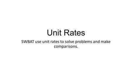 Unit Rates SWBAT use unit rates to solve problems and make comparisons.