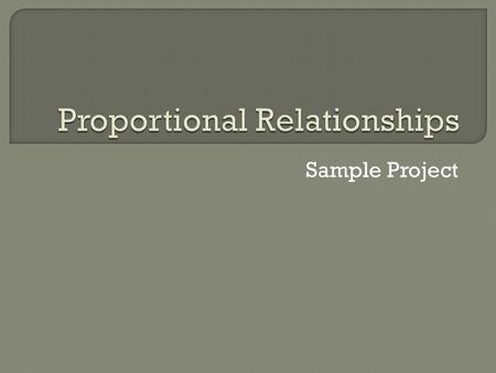 Sample Project.  Find the unit rate for each set of data in the table.  If the unit rates are the same for each entry, then the relationship is proportional.